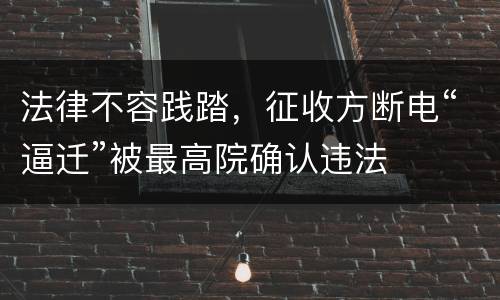 法律不容践踏，征收方断电“逼迁”被最高院确认违法