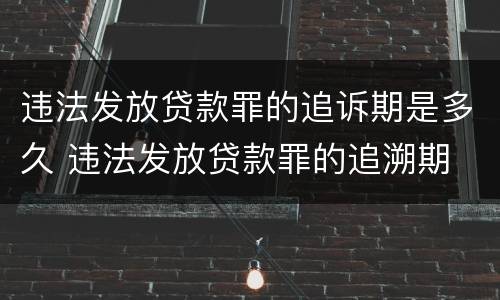 违法发放贷款罪的追诉期是多久 违法发放贷款罪的追溯期