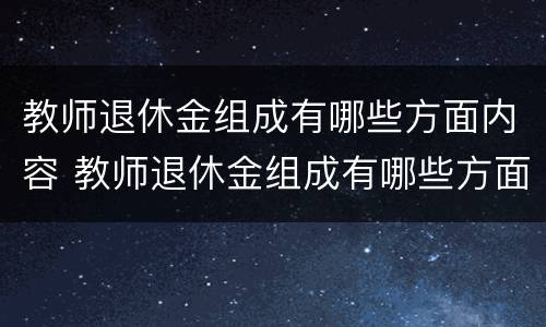 教师退休金组成有哪些方面内容 教师退休金组成有哪些方面内容和要求