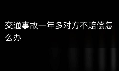 交通事故一年多对方不赔偿怎么办