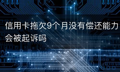 信用卡拖欠9个月没有偿还能力会被起诉吗