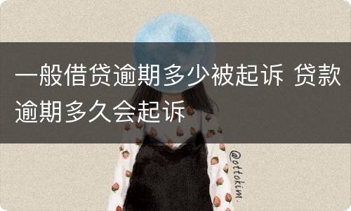 一般借贷逾期多少被起诉 贷款逾期多久会起诉