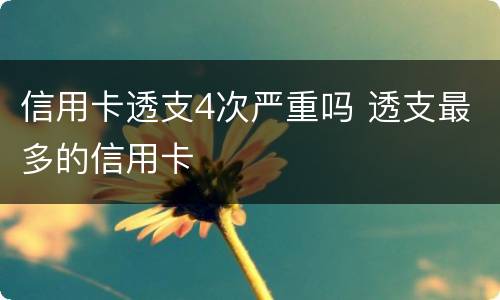 信用卡透支4次严重吗 透支最多的信用卡