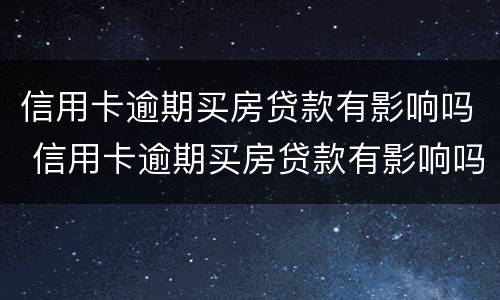 信用卡逾期买房贷款有影响吗 信用卡逾期买房贷款有影响吗