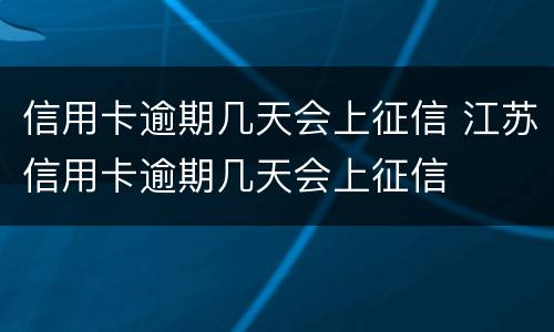 信用卡逾期几天会上征信 江苏信用卡逾期几天会上征信