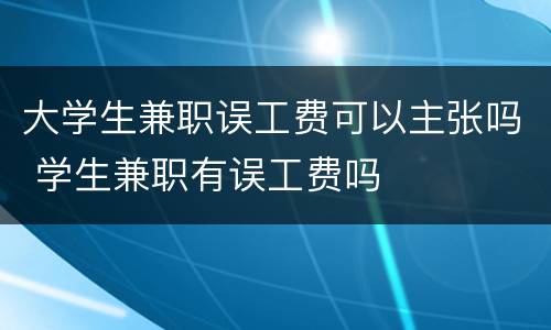 大学生兼职误工费可以主张吗 学生兼职有误工费吗