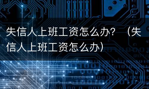 失信人上班工资怎么办？（失信人上班工资怎么办）