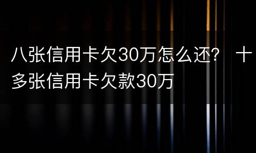 八张信用卡欠30万怎么还？ 十多张信用卡欠款30万