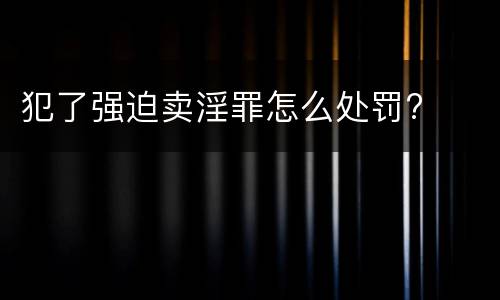 犯了强迫卖淫罪怎么处罚?