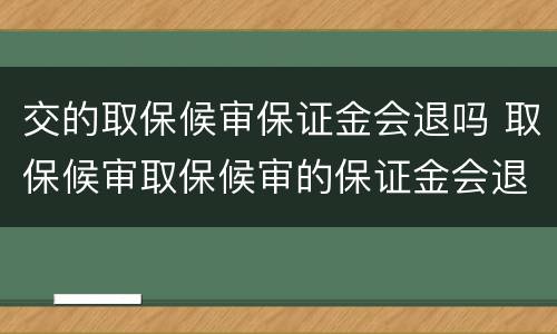 交的取保候审保证金会退吗 取保候审取保候审的保证金会退吗
