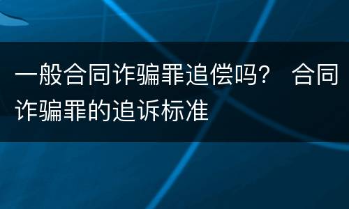 一般合同诈骗罪追偿吗？ 合同诈骗罪的追诉标准