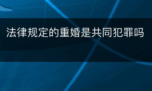 法律规定的重婚是共同犯罪吗