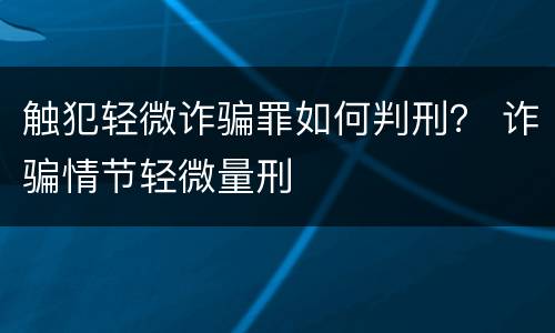 触犯轻微诈骗罪如何判刑？ 诈骗情节轻微量刑