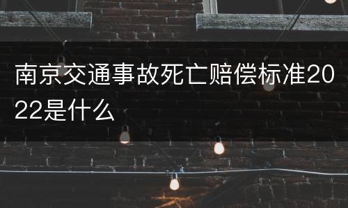 南京交通事故死亡赔偿标准2022是什么