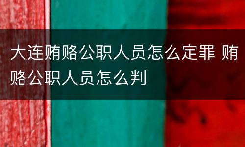 大连贿赂公职人员怎么定罪 贿赂公职人员怎么判
