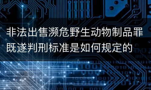 非法出售濒危野生动物制品罪既遂判刑标准是如何规定的