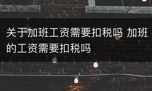 关于加班工资需要扣税吗 加班的工资需要扣税吗