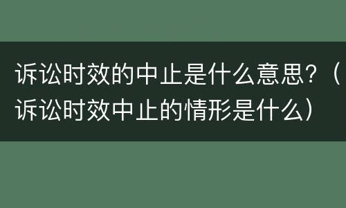 诉讼时效的中止是什么意思?（诉讼时效中止的情形是什么）