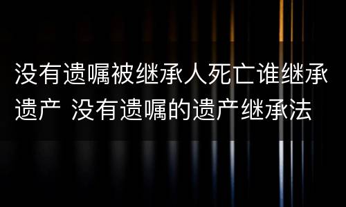 没有遗嘱被继承人死亡谁继承遗产 没有遗嘱的遗产继承法