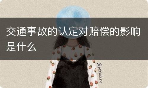 交通事故的认定对赔偿的影响是什么