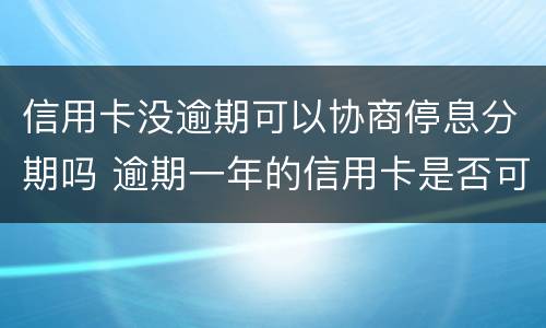 信用卡没逾期可以协商停息分期吗 逾期一年的信用卡是否可以去协商分期