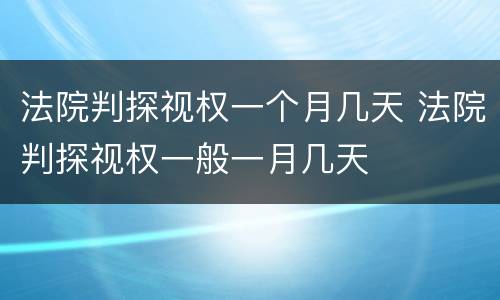 法院判探视权一个月几天 法院判探视权一般一月几天