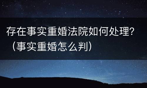 存在事实重婚法院如何处理？（事实重婚怎么判）