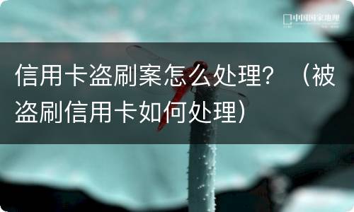 信用卡盗刷案怎么处理？（被盗刷信用卡如何处理）