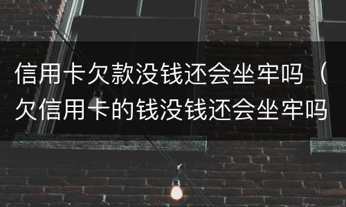 信用卡欠款没钱还会坐牢吗（欠信用卡的钱没钱还会坐牢吗）