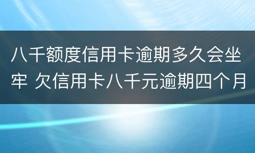 八千额度信用卡逾期多久会坐牢 欠信用卡八千元逾期四个月会不会坐牢