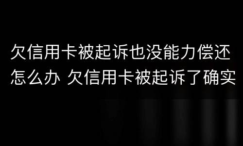 欠信用卡被起诉也没能力偿还怎么办 欠信用卡被起诉了确实没有钱还怎么办