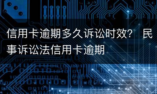 信用卡逾期多久诉讼时效？ 民事诉讼法信用卡逾期