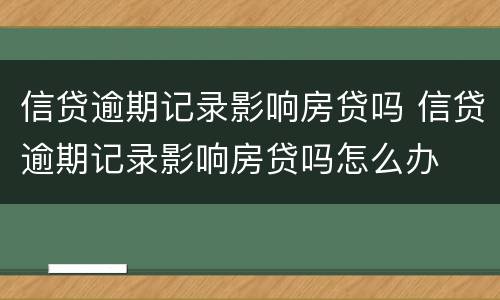 信贷逾期记录影响房贷吗 信贷逾期记录影响房贷吗怎么办