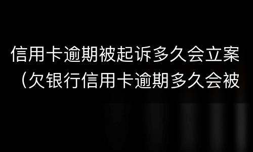 信用卡逾期被起诉多久会立案（欠银行信用卡逾期多久会被起诉）