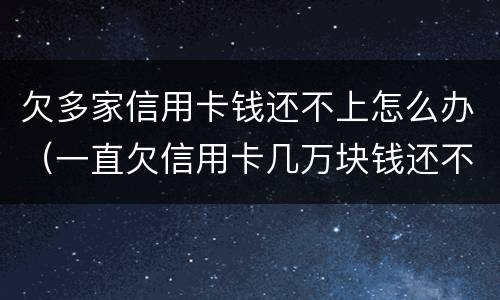 欠多家信用卡钱还不上怎么办（一直欠信用卡几万块钱还不上怎么办）