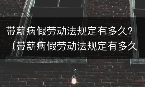 带薪病假劳动法规定有多久？（带薪病假劳动法规定有多久的）