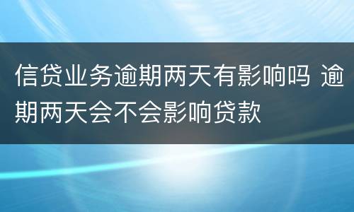 信贷业务逾期两天有影响吗 逾期两天会不会影响贷款