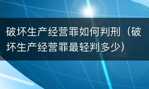 破坏生产经营罪如何判刑（破坏生产经营罪最轻判多少）