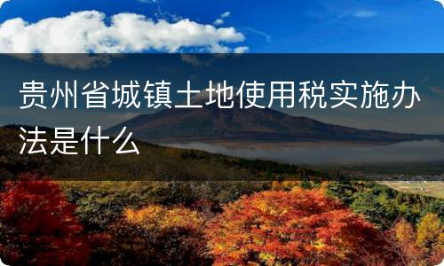 贵州省城镇土地使用税实施办法是什么