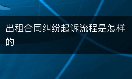 出租合同纠纷起诉流程是怎样的