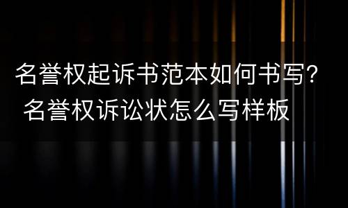 名誉权起诉书范本如何书写？ 名誉权诉讼状怎么写样板