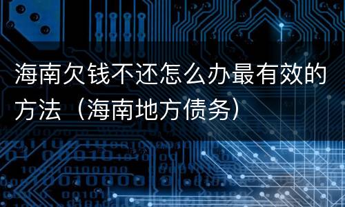 海南欠钱不还怎么办最有效的方法（海南地方债务）