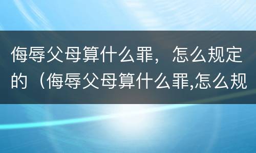 侮辱父母算什么罪，怎么规定的（侮辱父母算什么罪,怎么规定的呢）