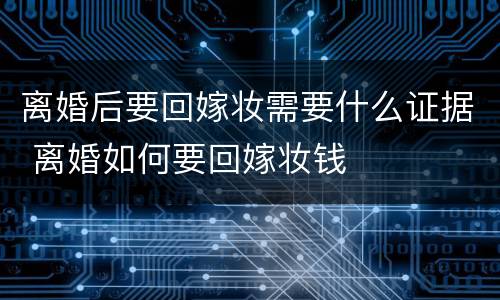 离婚后要回嫁妆需要什么证据 离婚如何要回嫁妆钱
