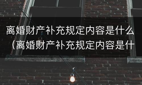 离婚财产补充规定内容是什么（离婚财产补充规定内容是什么意思）