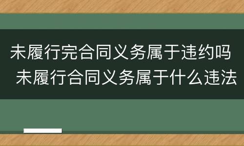 未履行完合同义务属于违约吗 未履行合同义务属于什么违法行为