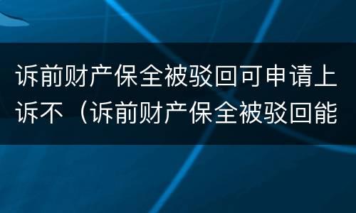 诉前财产保全被驳回可申请上诉不（诉前财产保全被驳回能否复议）