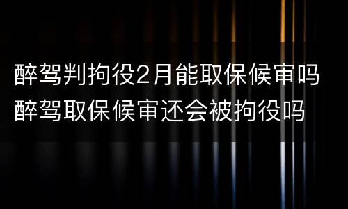 醉驾判拘役2月能取保候审吗 醉驾取保候审还会被拘役吗
