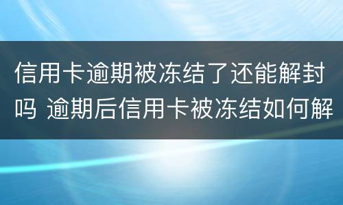 信用卡逾期被冻结了还能解封吗 逾期后信用卡被冻结如何解开?