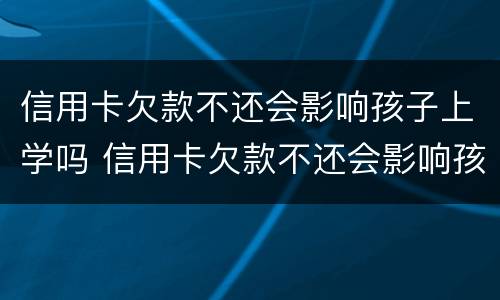 信用卡欠款不还会影响孩子上学吗 信用卡欠款不还会影响孩子上学吗